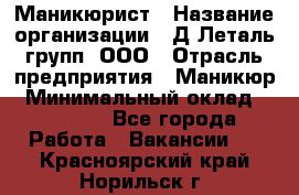 Маникюрист › Название организации ­ Д Леталь групп, ООО › Отрасль предприятия ­ Маникюр › Минимальный оклад ­ 15 000 - Все города Работа » Вакансии   . Красноярский край,Норильск г.